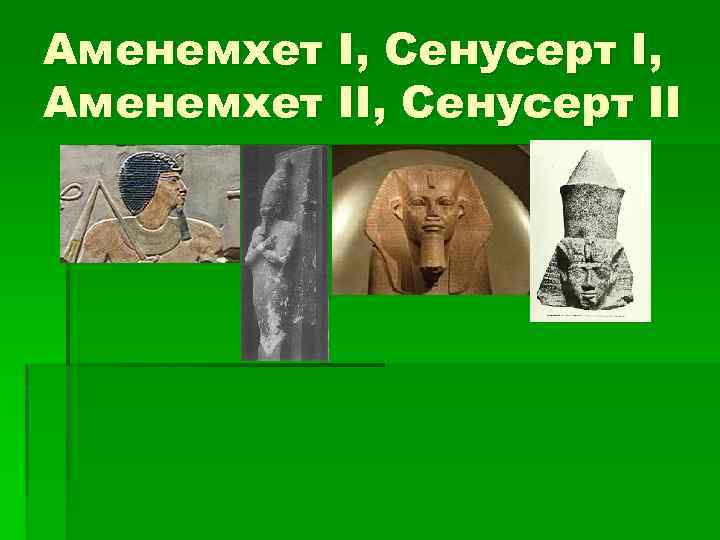 Аменемхет I, Сенусерт I, Аменемхет II, Сенусерт II 