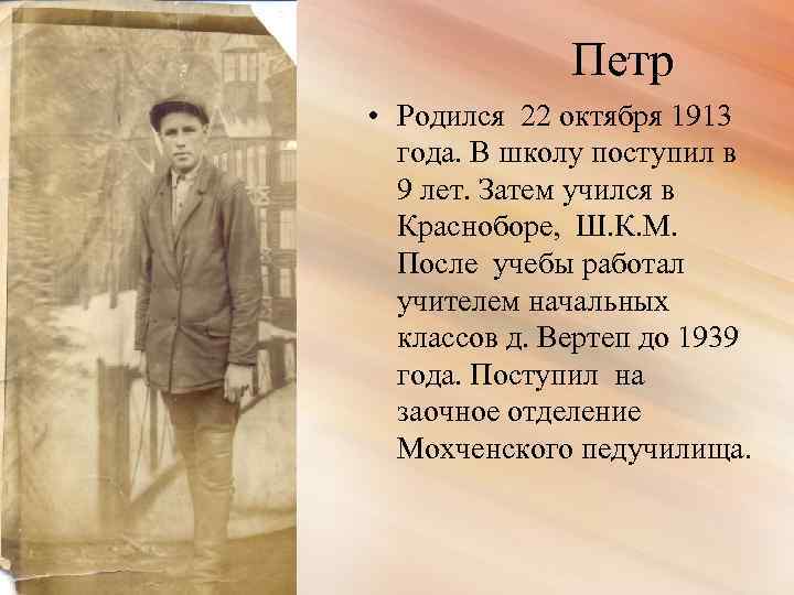 Петр • Родился 22 октября 1913 года. В школу поступил в 9 лет. Затем