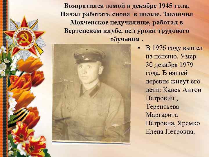 Возвратился домой в декабре 1945 года. Начал работать снова в школе. Закончил Мохченское педучилище,