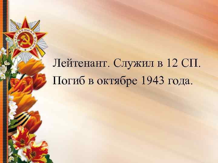 Лейтенант. Служил в 12 СП. Погиб в октябре 1943 года. 