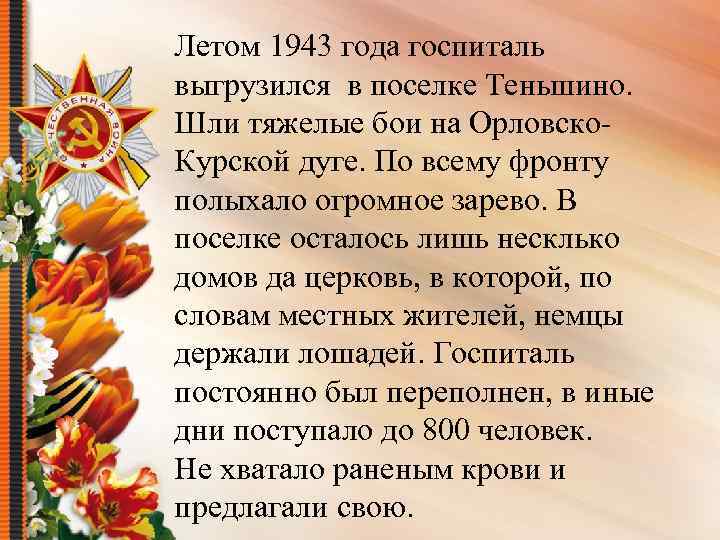 Летом 1943 года госпиталь выгрузился в поселке Теньшино. Шли тяжелые бои на Орловско. Курской