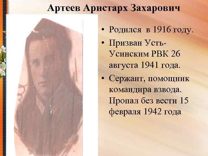 Артеев Аристарх Захарович • Родился в 1916 году. • Призван Усть. Усинским РВК 26