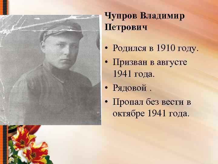 Чупров Владимир Петрович • Родился в 1910 году. • Призван в августе 1941 года.