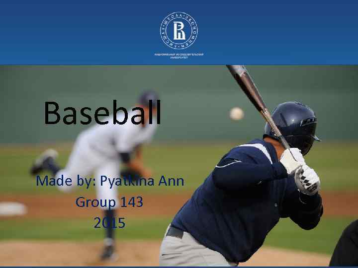 Baseball Made by: Pyatkina Ann Group 143 2015 