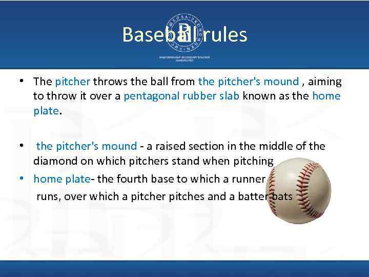 Baseball rules • The pitcher throws the ball from the pitcher's mound , aiming