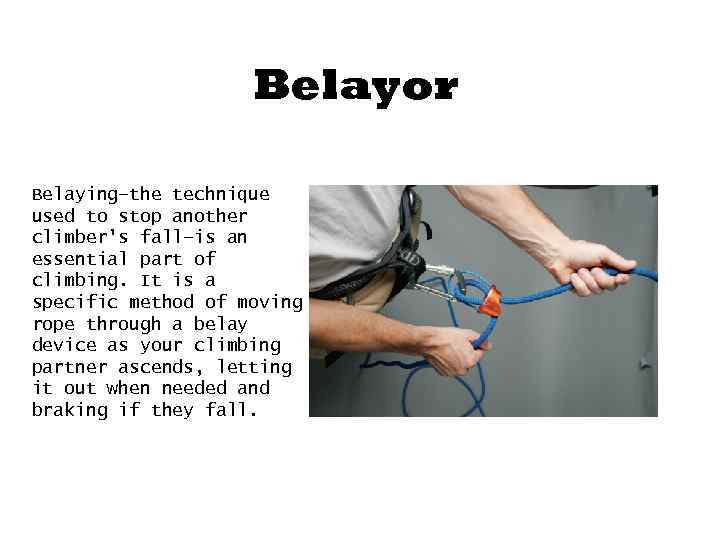 Belayor Belaying—the technique used to stop another climber's fall—is an essential part of climbing.