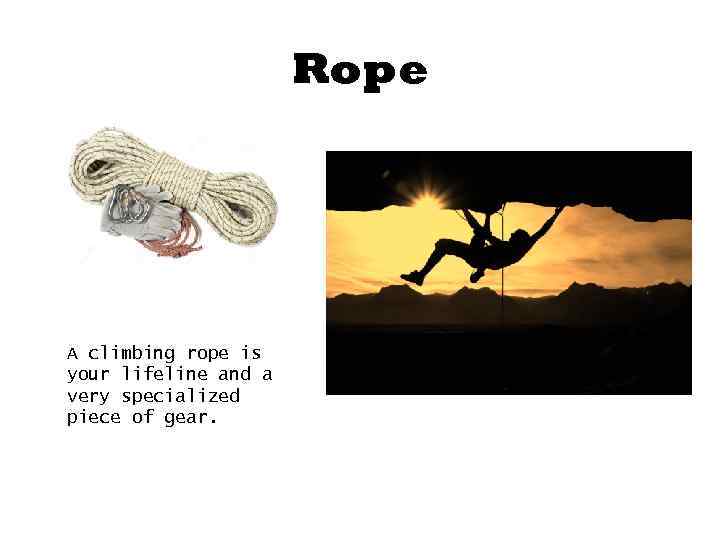 Rope A climbing rope is your lifeline and a very specialized piece of gear.