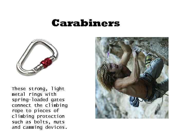 Carabiners These strong, light metal rings with spring-loaded gates connect the climbing rope to