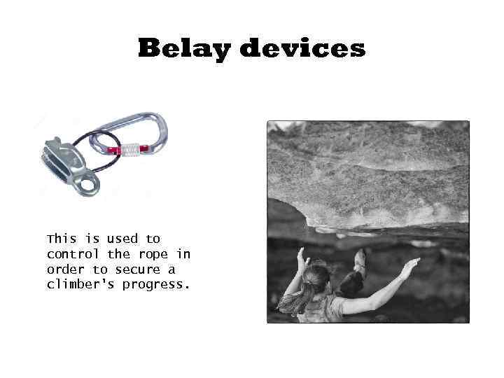 Belay devices This is used to control the rope in order to secure a