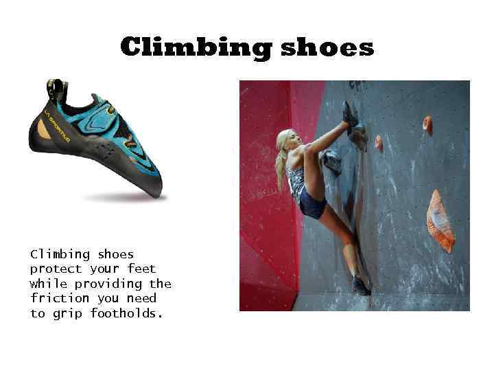 Climbing shoes protect your feet while providing the friction you need to grip footholds.