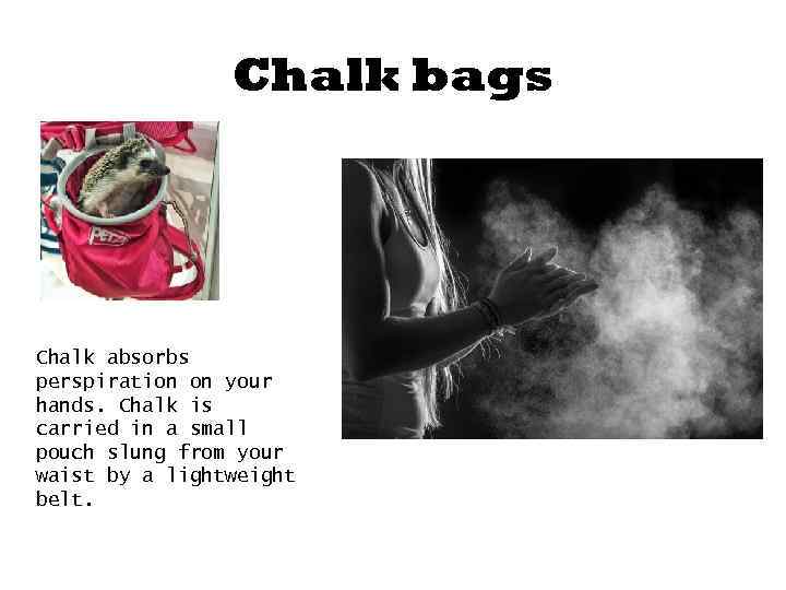 Chalk bags Chalk absorbs perspiration on your hands. Chalk is carried in a small