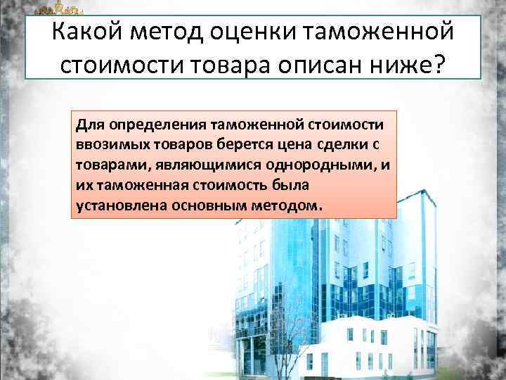 Какой метод оценки таможенной стоимости товара описан ниже? Для определения таможенной стоимости ввозимых товаров