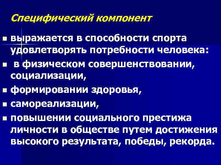 Специфический компонент выражается в способности спорта удовлетворять потребности человека: n в физическом совершенствовании, социализации,