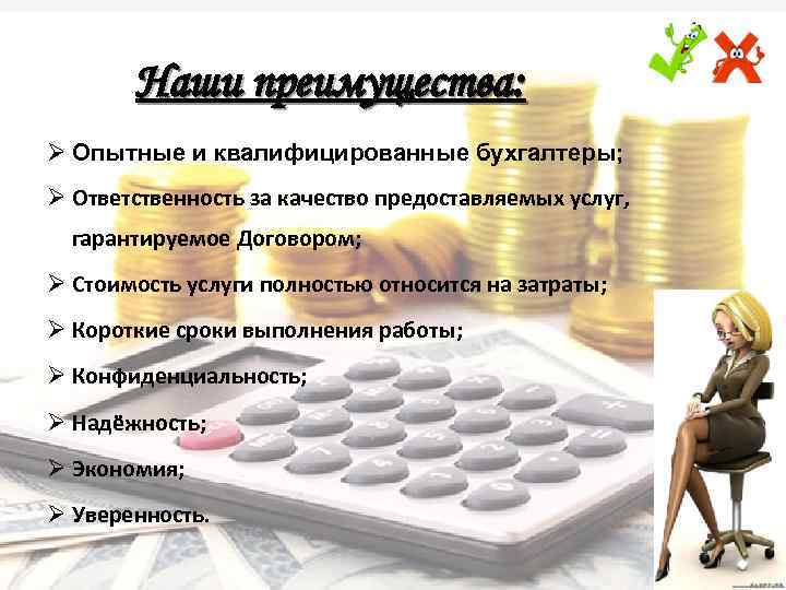Наши преимущества: Ø Опытные и квалифицированные бухгалтеры; Ø Ответственность за качество предоставляемых услуг, гарантируемое