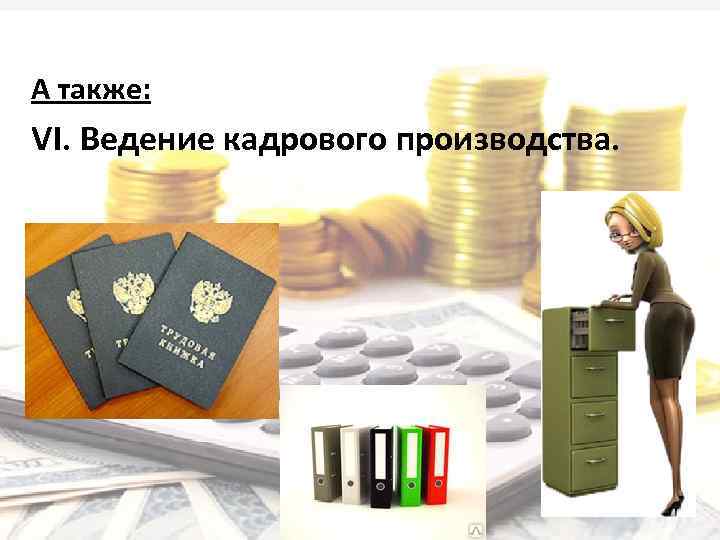 А также: VI. Ведение кадрового производства. 