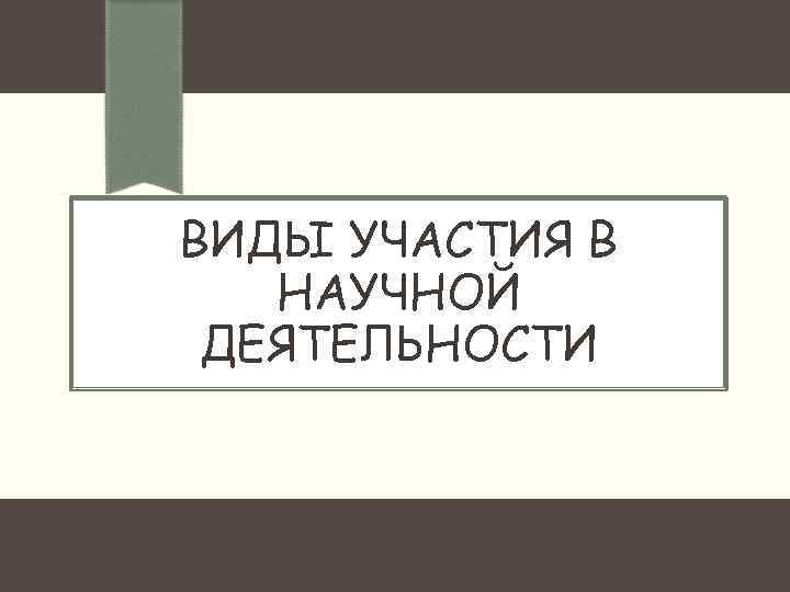 ВИДЫ УЧАСТИЯ В НАУЧНОЙ ДЕЯТЕЛЬНОСТИ 