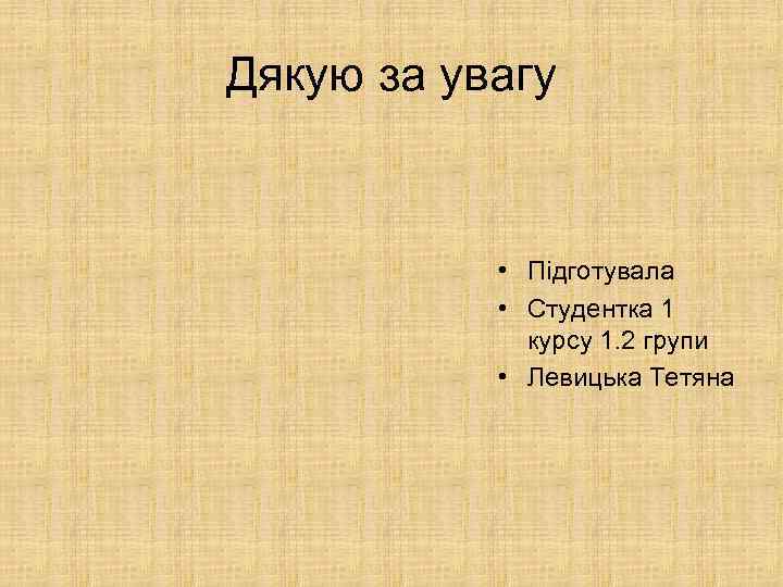 Дякую за увагу • Підготувала • Студентка 1 курсу 1. 2 групи • Левицька