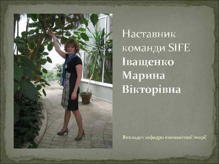 Наставник команди SIFE Іващенко Марина Вікторівна Викладач кафедри економічної теорії 