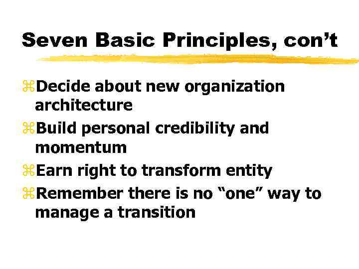 Seven Basic Principles, con’t z. Decide about new organization architecture z. Build personal credibility