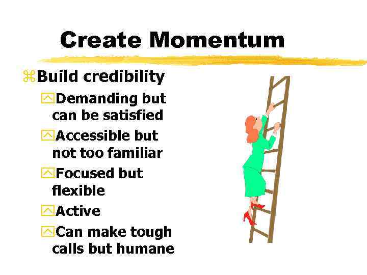 Create Momentum z. Build credibility y. Demanding but can be satisfied y. Accessible but