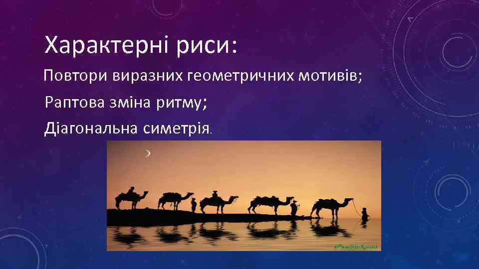 Характерні риси: Повтори виразних геометричних мотивів; Раптова зміна ритму; Діагональна симетрія. 