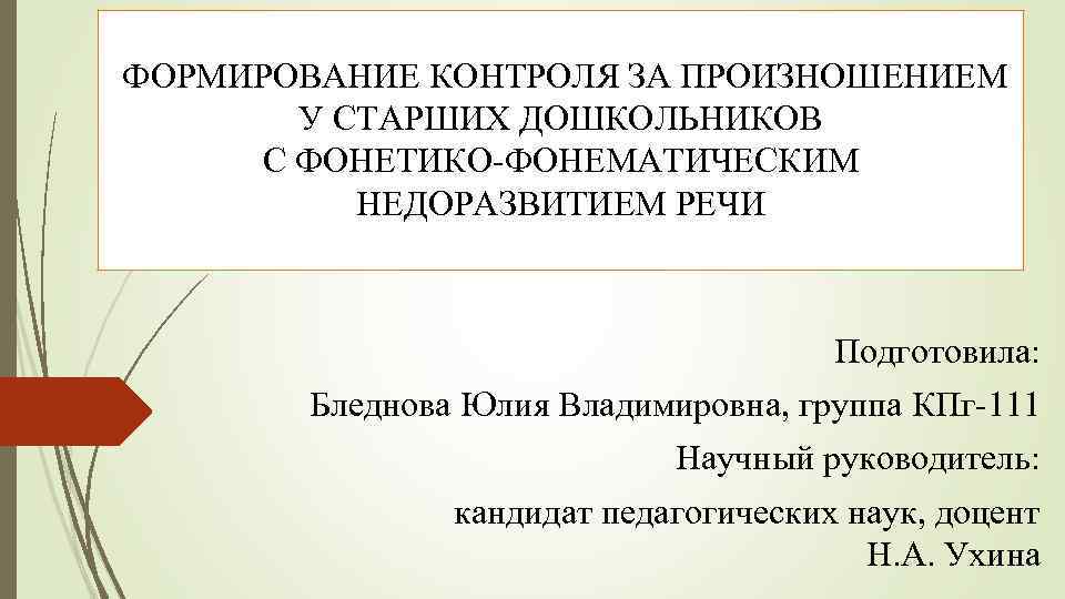  ФОРМИРОВАНИЕ КОНТРОЛЯ ЗА ПРОИЗНОШЕНИЕМ У СТАРШИХ ДОШКОЛЬНИКОВ С ФОНЕТИКО-ФОНЕМАТИЧЕСКИМ НЕДОРАЗВИТИЕМ РЕЧИ Подготовила: Бледнова