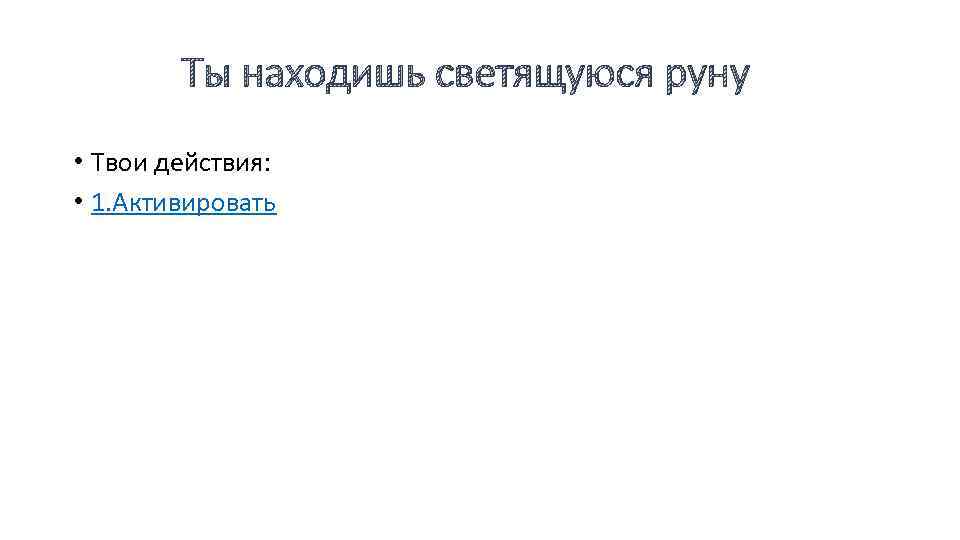 Ты находишь светящуюся руну • Твои действия: • 1. Активировать 