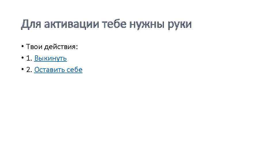 Для активации тебе нужны руки • Твои действия: • 1. Выкинуть • 2. Оставить