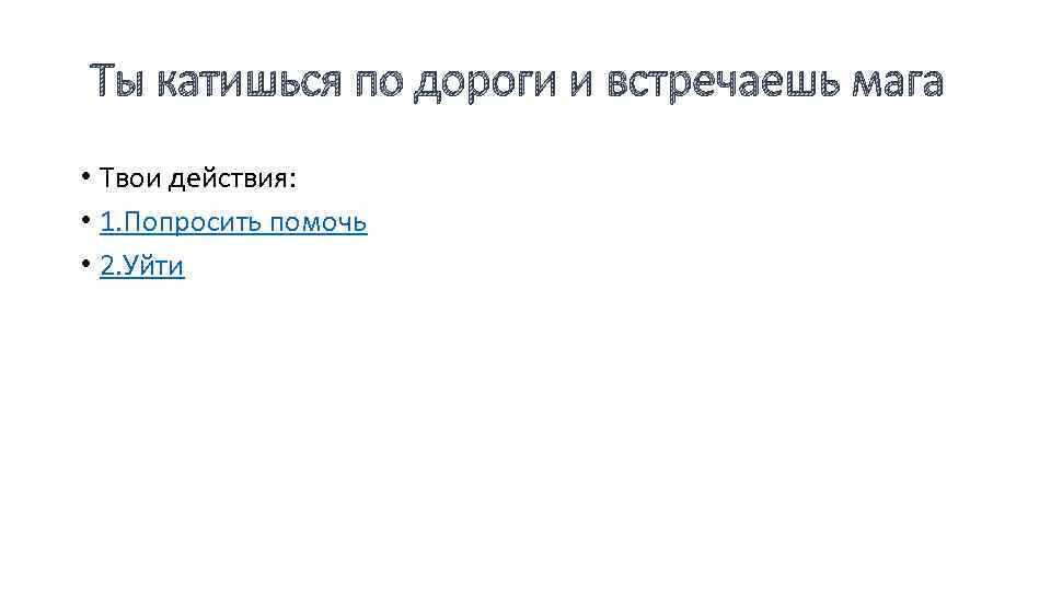 Ты катишься по дороги и встречаешь мага • Твои действия: • 1. Попросить помочь