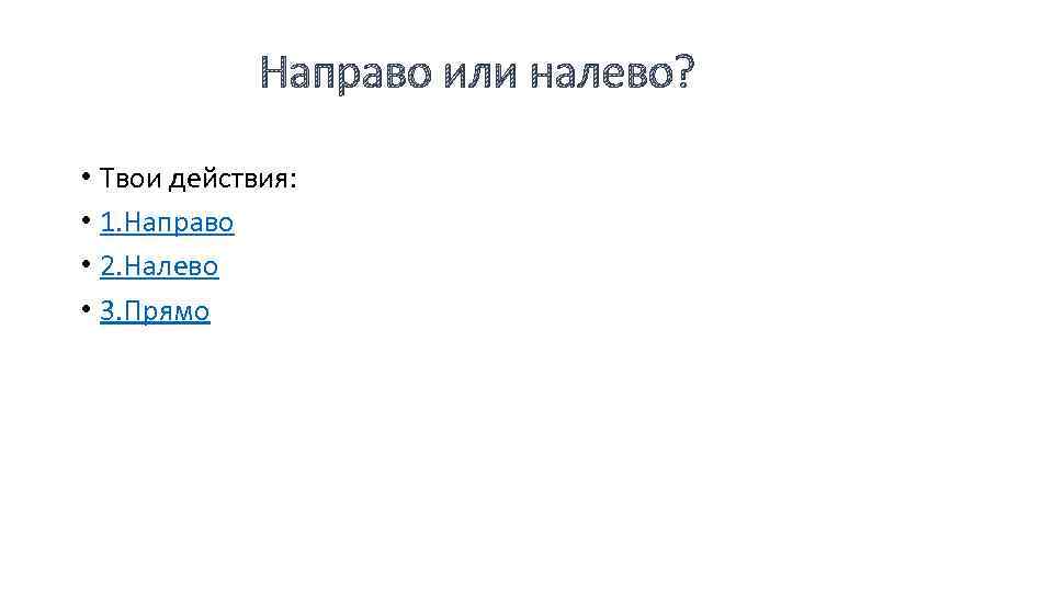 Направо или налево? • Твои действия: • 1. Направо • 2. Налево • 3.