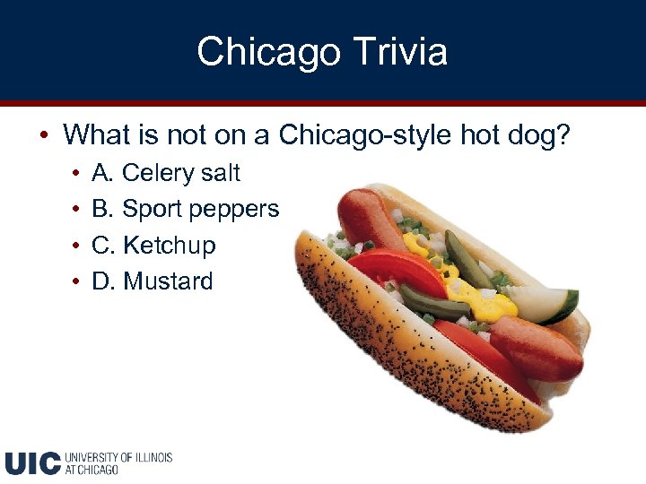 Chicago Trivia • What is not on a Chicago-style hot dog? • • A.