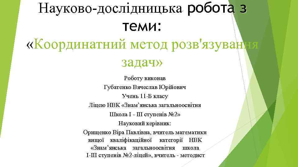 Науково-дослідницька робота з теми: «Координатний метод розв'язування задач» Роботу виконав Губатенко Вячеслав Юрійович Учень