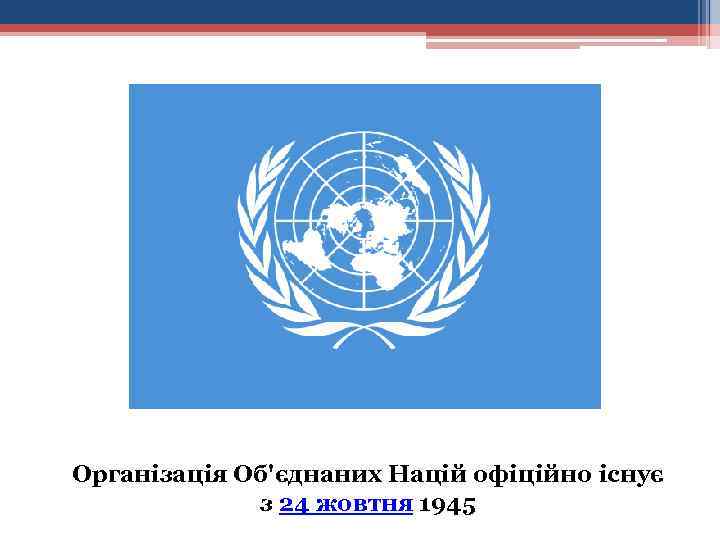Організація Об'єднаних Націй офіційно існує з 24 жовтня 1945 