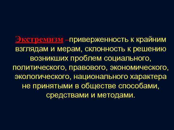 Экстремизм –приверженность к крайним взглядам и мерам, склонность к решению возникших проблем социального, политического,
