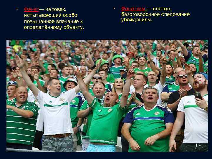  • Фанат— человек, испытывающий особо повышенное влечение к определённому объекту. • Фанатизм —