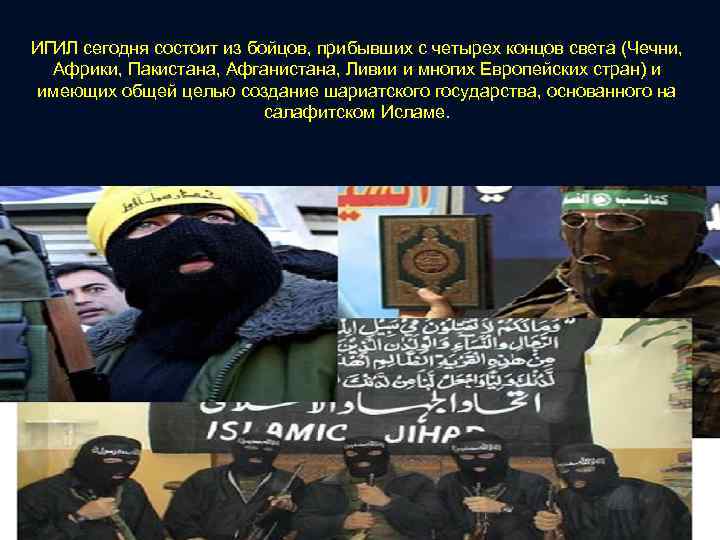 ИГИЛ сегодня состоит из бойцов, прибывших с четырех концов света (Чечни, Африки, Пакистана, Афганистана,
