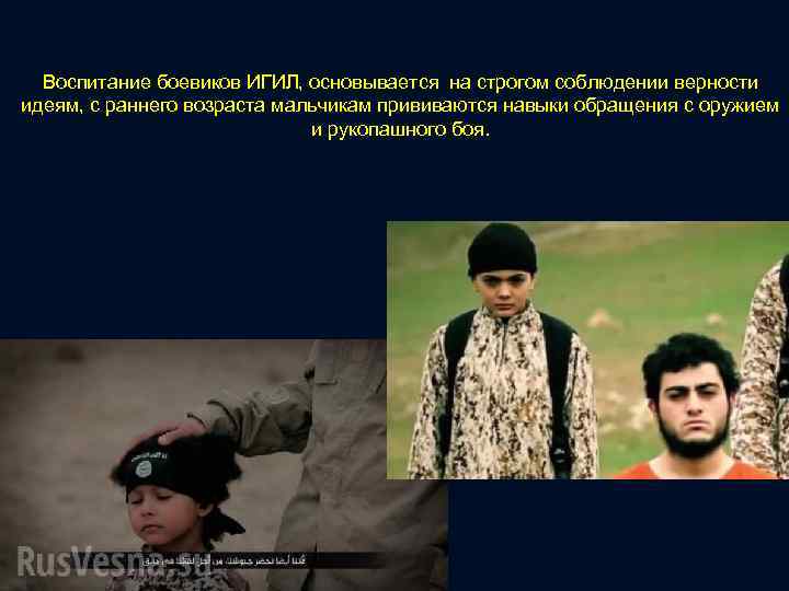 Воспитание боевиков ИГИЛ, основывается на строгом соблюдении верности идеям, с раннего возраста мальчикам прививаются