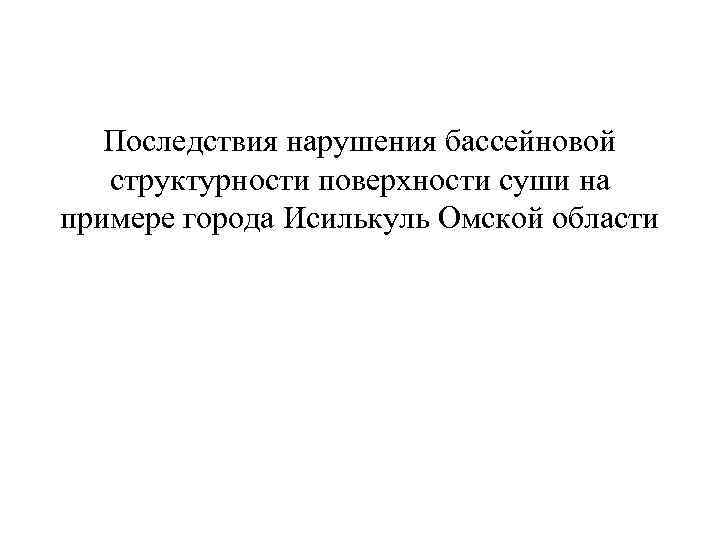 Последствия нарушения бассейновой структурности поверхности суши на примере города Исилькуль Омской области 