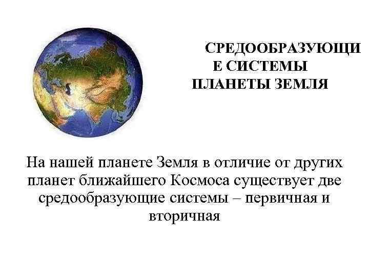 СРЕДООБРАЗУЮЩИ Е СИСТЕМЫ ПЛАНЕТЫ ЗЕМЛЯ На нашей планете Земля в отличие от других планет