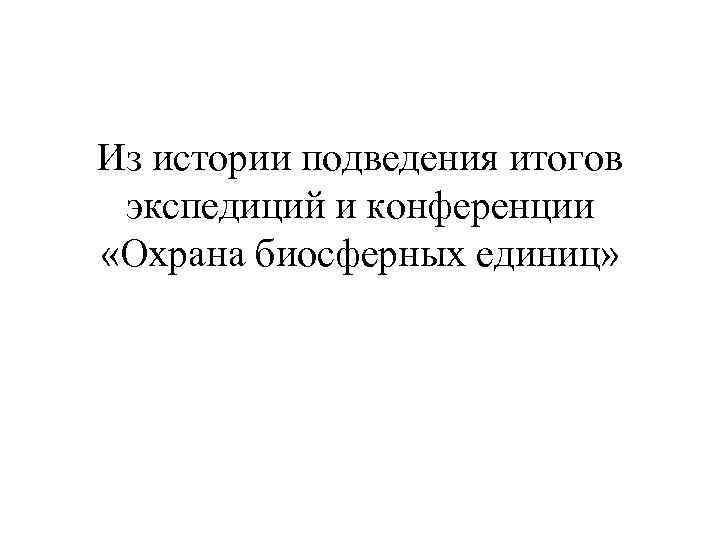 Из истории подведения итогов экспедиций и конференции «Охрана биосферных единиц» 