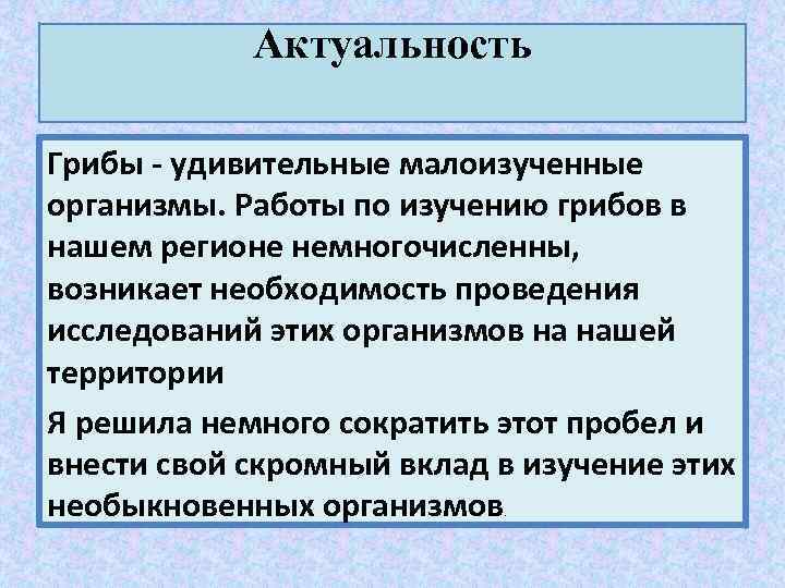 Актуальность Грибы - удивительные малоизученные организмы. Работы по изучению грибов в нашем регионе немногочисленны,