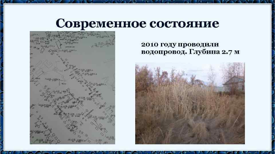 Современное состояние 2010 году проводили водопровод. Глубина 2. 7 м 