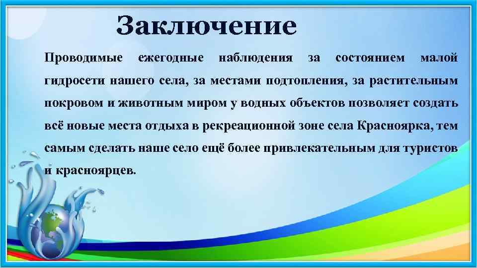 Заключение Проводимые ежегодные наблюдения за состоянием малой гидросети нашего села, за местами подтопления, за