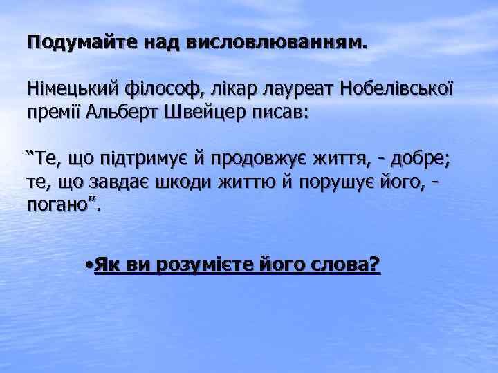 Подумайте над висловлюванням. Німецький філософ, лікар лауреат Нобелівської премії Альберт Швейцер писав: “Те, що