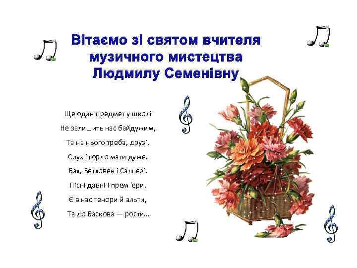 Вітаємо зі святом вчителя музичного мистецтва Людмилу Семенівну Ще один предмет у школі Не