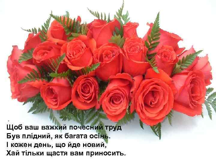 . Щоб ваш важкий почесний труд Був плідний, як багата осінь. І кожен день,