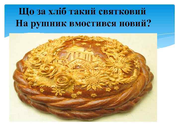 Що за хліб такий святковий На рушник вмостився новий? 