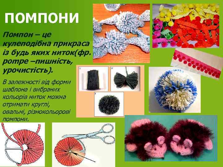ПОМПОНИ Помпон – це кулеподібна прикраса із будь яких ниток(фр. pompe –пишність, урочистість). В