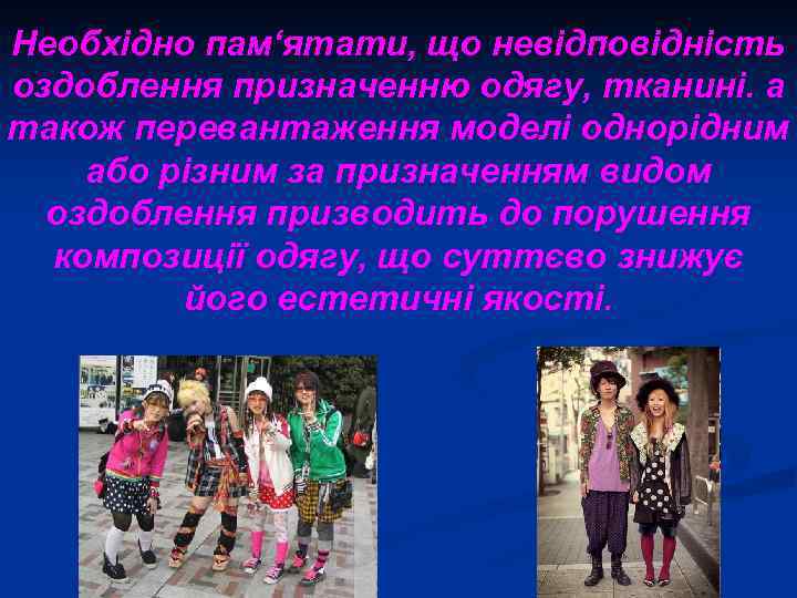 Необхідно пам‘ятати, що невідповідність оздоблення призначенню одягу, тканині. а також перевантаження моделі однорідним або