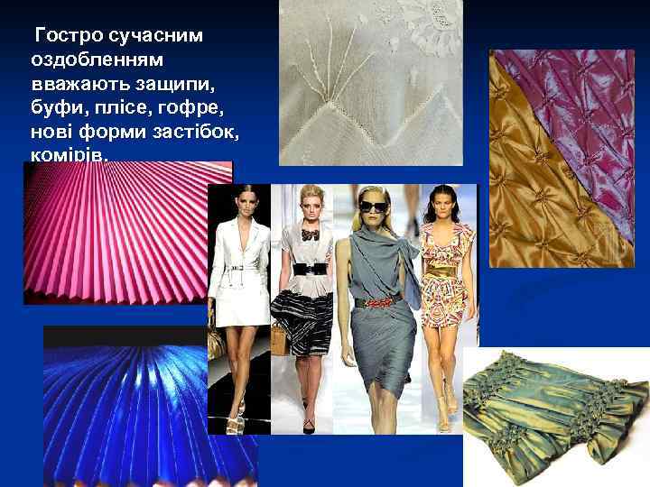 Гостро сучасним оздобленням вважають защипи, буфи, плісе, гофре, нові форми застібок, комірів. 